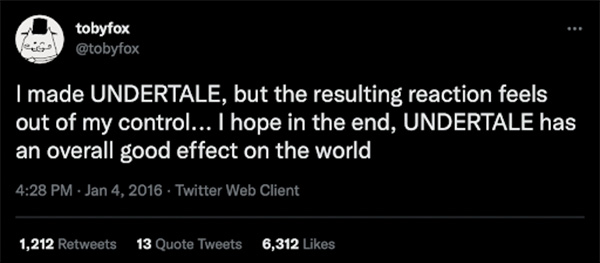 Toby Fox: I made UNDERTALE, but the resulting reaction feels out of my control. I hope in the end, UNDERTALE has an overall good effect on the world